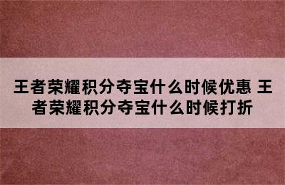 王者荣耀积分夺宝什么时候优惠 王者荣耀积分夺宝什么时候打折